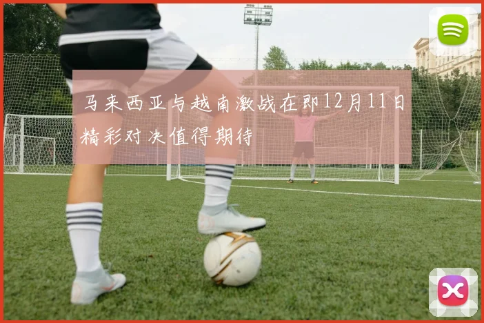 马来西亚与越南激战在即12月11日精彩对决值得期待