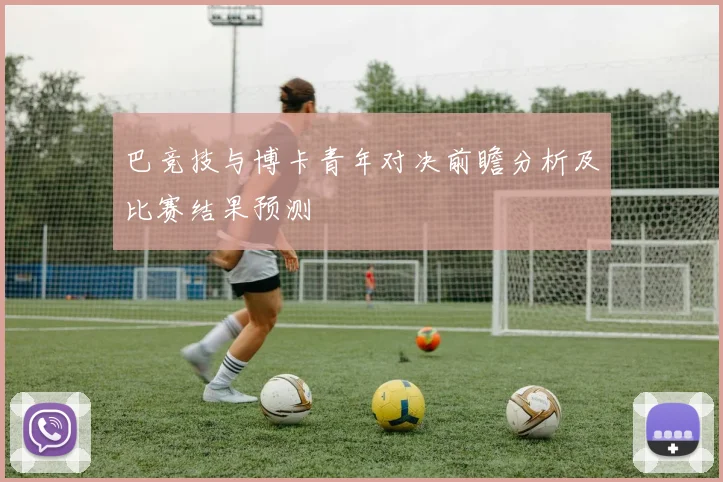 巴竞技与博卡青年对决前瞻分析及比赛结果预测
