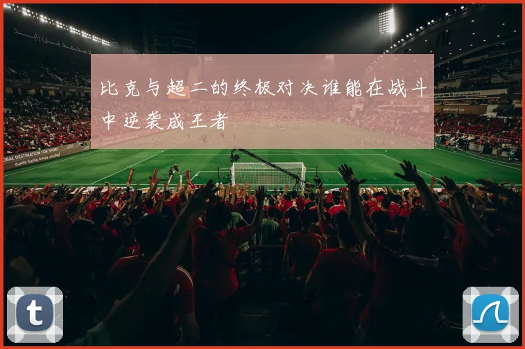 比克与超二的终极对决谁能在战斗中逆袭成王者