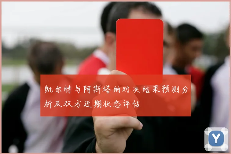 凯尔特与阿斯塔纳对决结果预测分析及双方近期状态评估