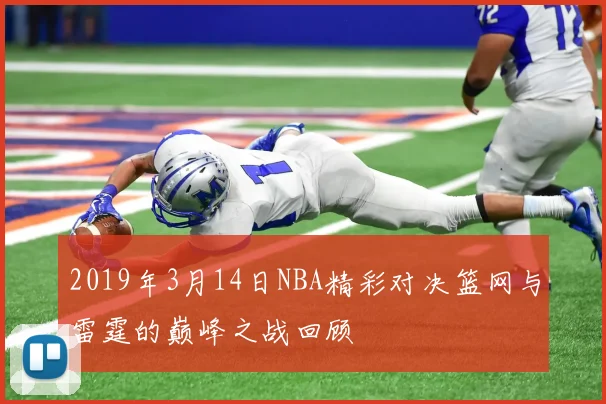 2019年3月14日NBA精彩对决篮网与雷霆的巅峰之战回顾