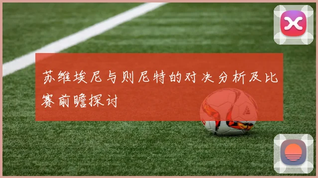 苏维埃尼与则尼特的对决分析及比赛前瞻探讨