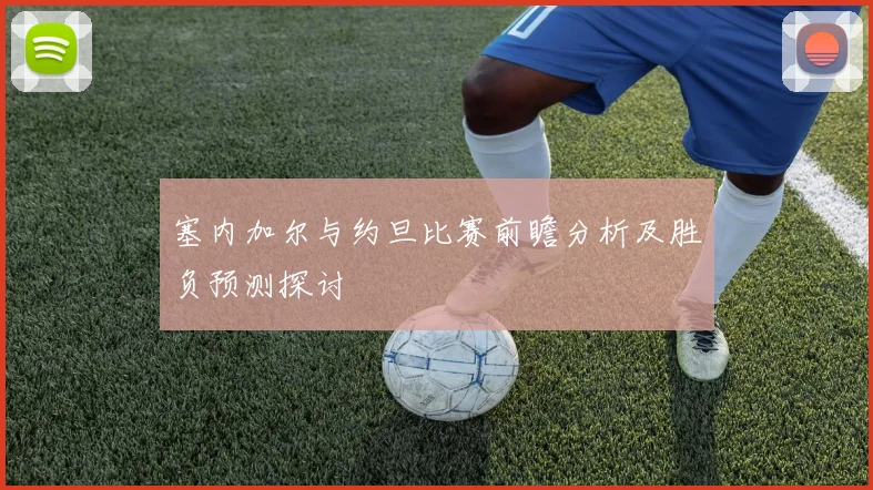 塞内加尔与约旦比赛前瞻分析及胜负预测探讨