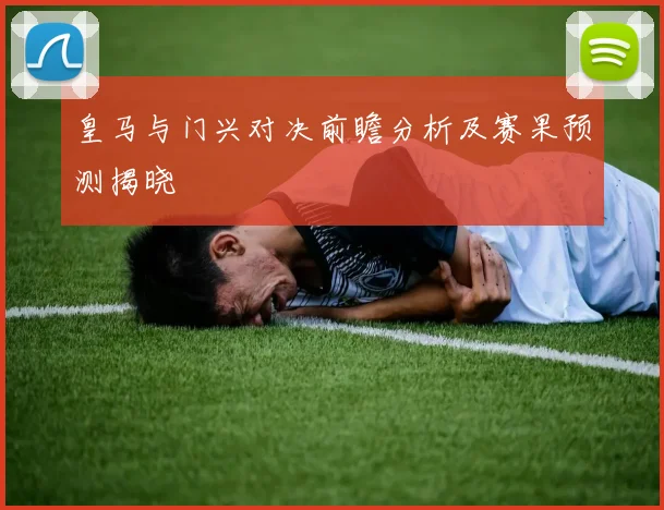 皇马与门兴对决前瞻分析及赛果预测揭晓