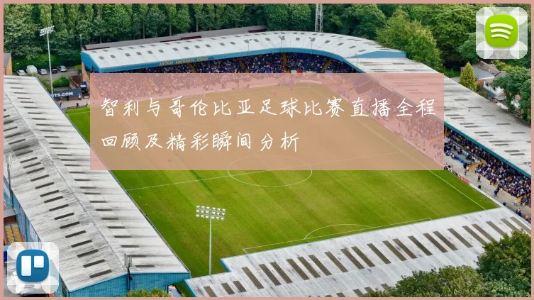 智利与哥伦比亚足球比赛直播全程回顾及精彩瞬间分析